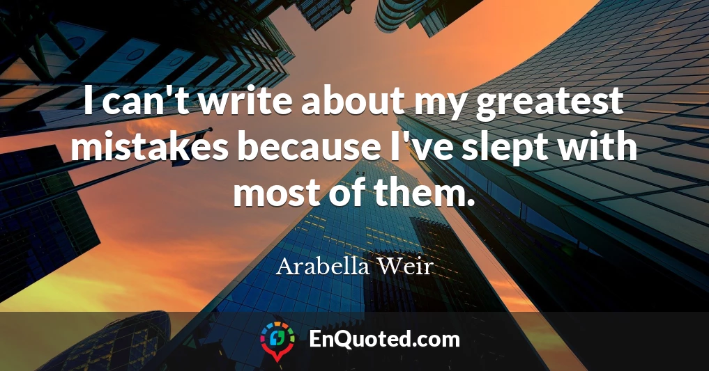 I can't write about my greatest mistakes because I've slept with most of them.