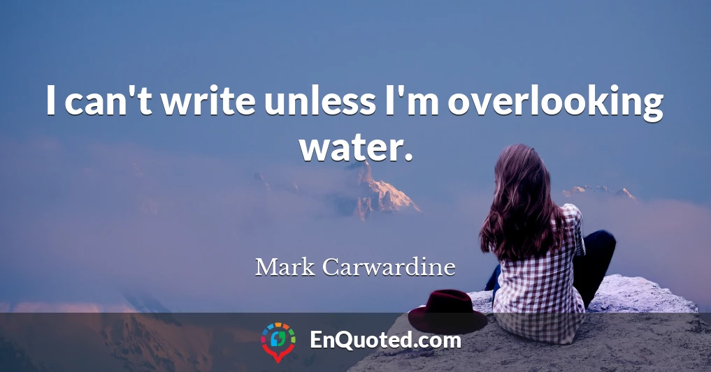 I can't write unless I'm overlooking water.