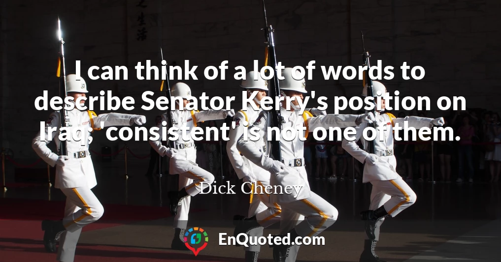 I can think of a lot of words to describe Senator Kerry's position on Iraq; 'consistent' is not one of them.