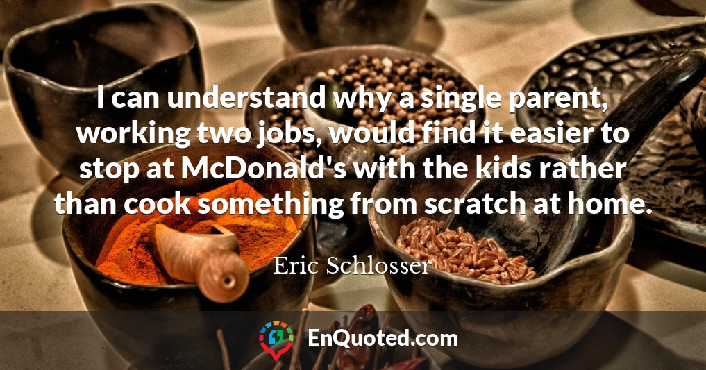I can understand why a single parent, working two jobs, would find it easier to stop at McDonald's with the kids rather than cook something from scratch at home.