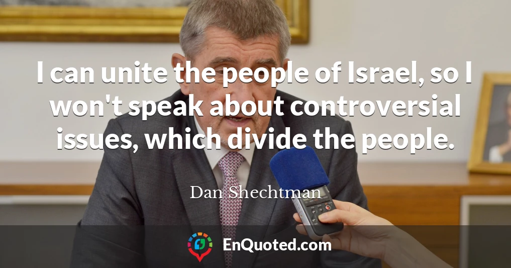 I can unite the people of Israel, so I won't speak about controversial issues, which divide the people.