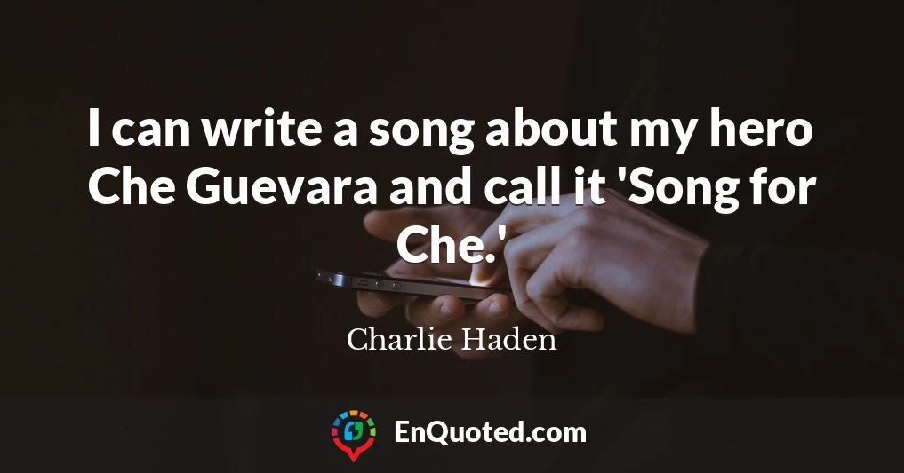 I can write a song about my hero Che Guevara and call it 'Song for Che.'