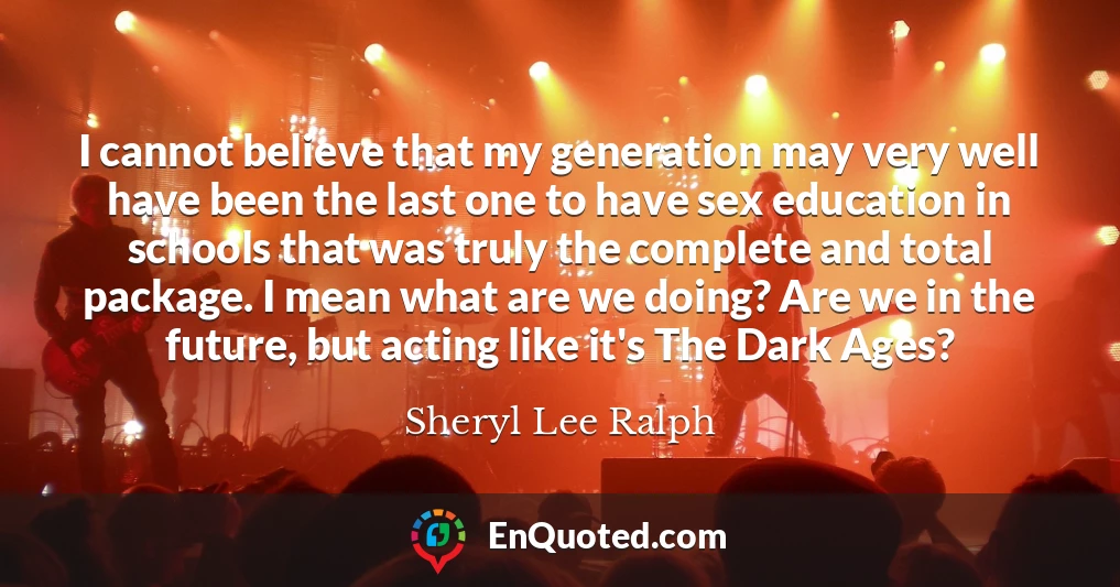 I cannot believe that my generation may very well have been the last one to have sex education in schools that was truly the complete and total package. I mean what are we doing? Are we in the future, but acting like it's The Dark Ages?