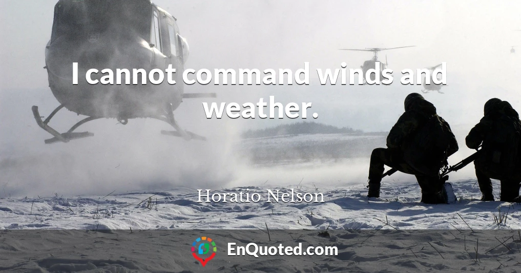 I cannot command winds and weather.
