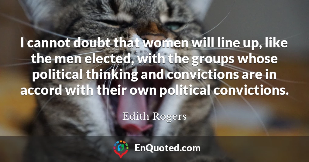 I cannot doubt that women will line up, like the men elected, with the groups whose political thinking and convictions are in accord with their own political convictions.