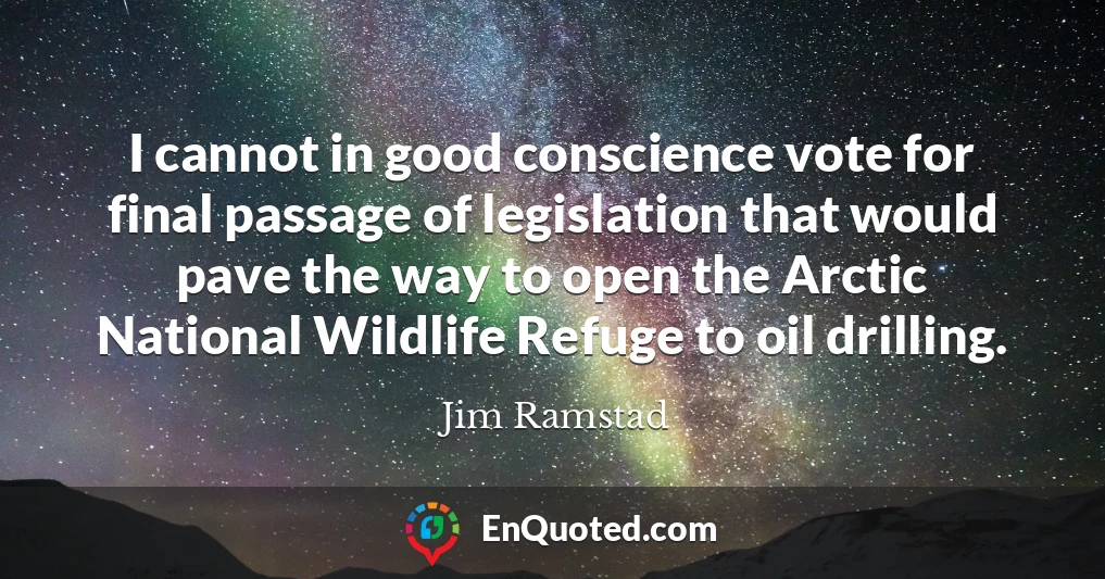 I cannot in good conscience vote for final passage of legislation that would pave the way to open the Arctic National Wildlife Refuge to oil drilling.