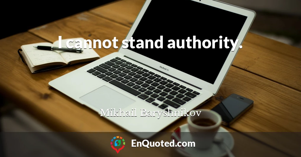 I cannot stand authority.