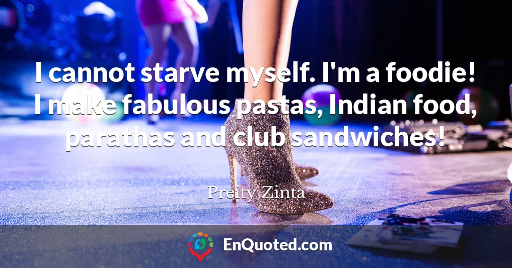 I cannot starve myself. I'm a foodie! I make fabulous pastas, Indian food, parathas and club sandwiches!