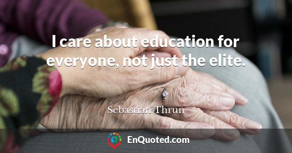I care about education for everyone, not just the elite.