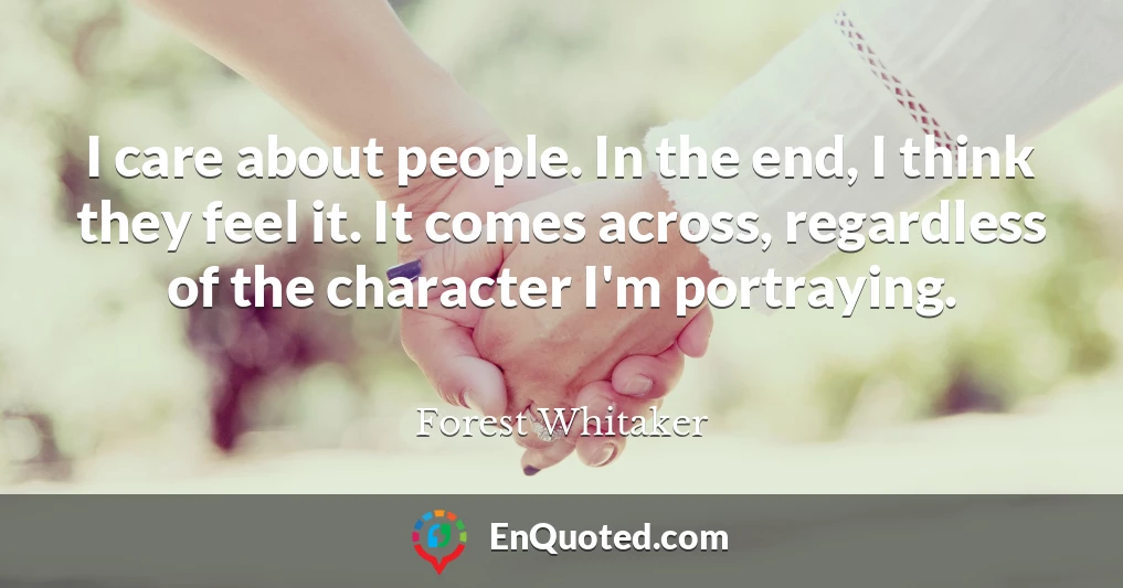 I care about people. In the end, I think they feel it. It comes across, regardless of the character I'm portraying.