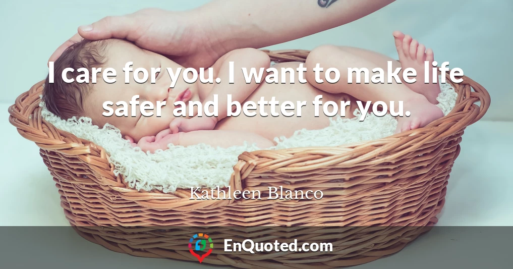 I care for you. I want to make life safer and better for you.
