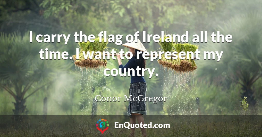 I carry the flag of Ireland all the time. I want to represent my country.