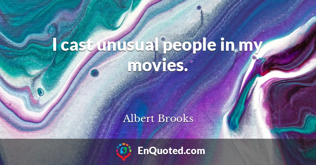 I cast unusual people in my movies.