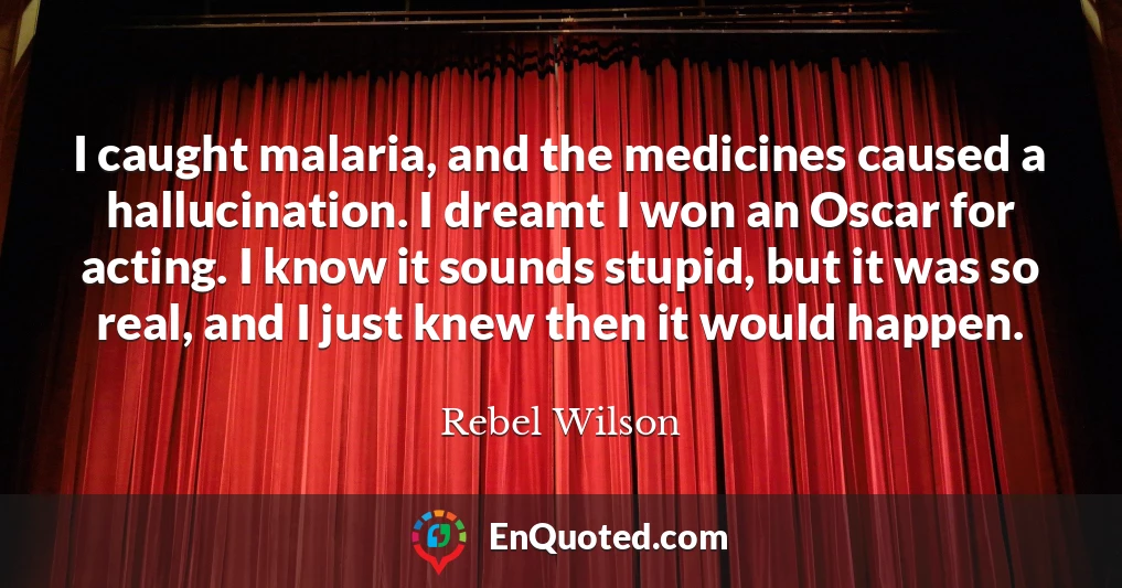 I caught malaria, and the medicines caused a hallucination. I dreamt I won an Oscar for acting. I know it sounds stupid, but it was so real, and I just knew then it would happen.