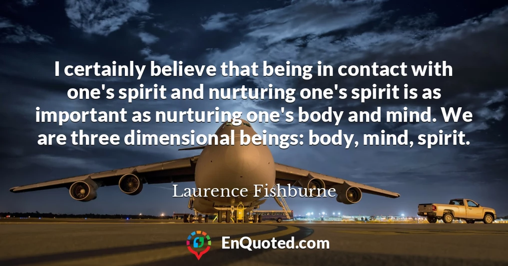 I certainly believe that being in contact with one's spirit and nurturing one's spirit is as important as nurturing one's body and mind. We are three dimensional beings: body, mind, spirit.