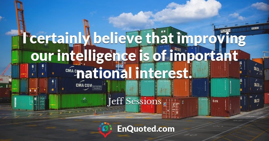 I certainly believe that improving our intelligence is of important national interest.