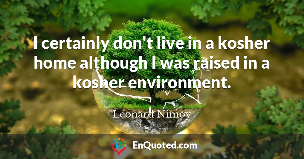 I certainly don't live in a kosher home although I was raised in a kosher environment.