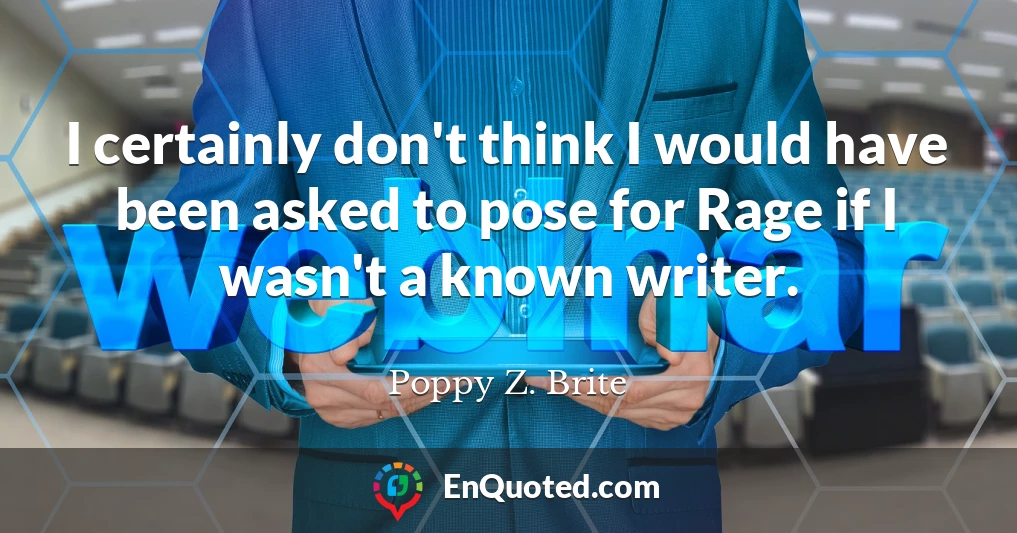 I certainly don't think I would have been asked to pose for Rage if I wasn't a known writer.