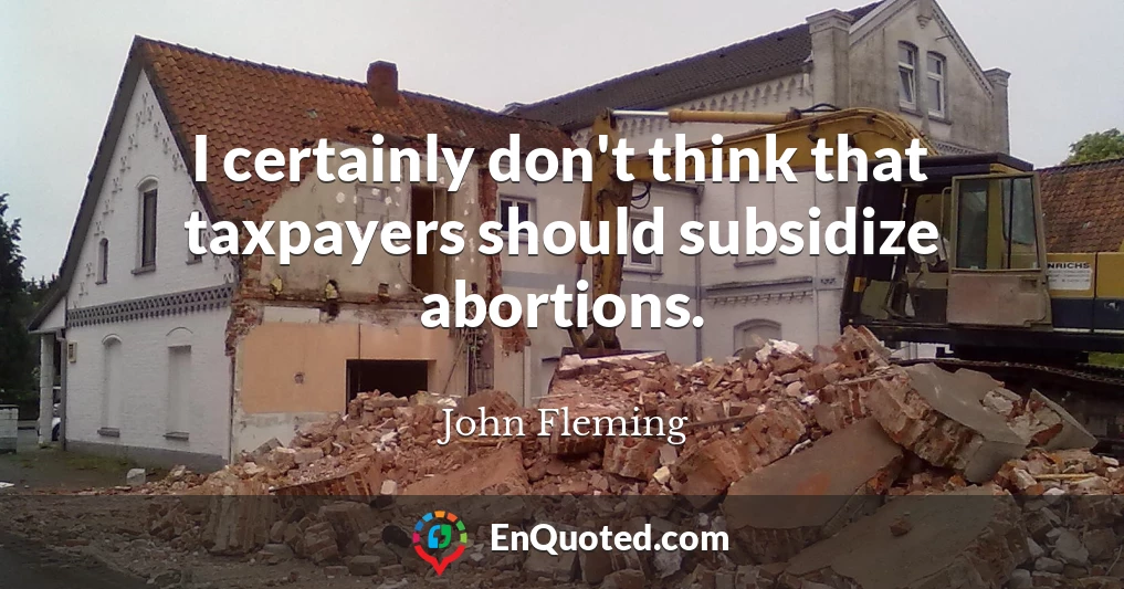 I certainly don't think that taxpayers should subsidize abortions.