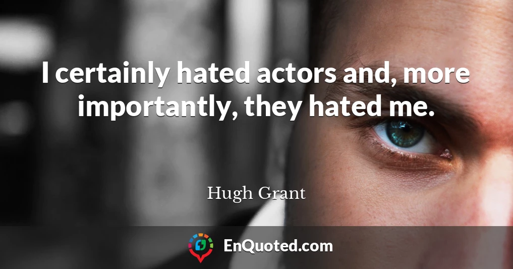 I certainly hated actors and, more importantly, they hated me.