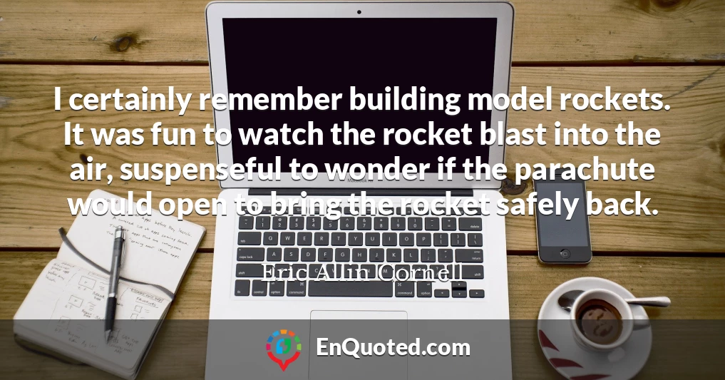 I certainly remember building model rockets. It was fun to watch the rocket blast into the air, suspenseful to wonder if the parachute would open to bring the rocket safely back.