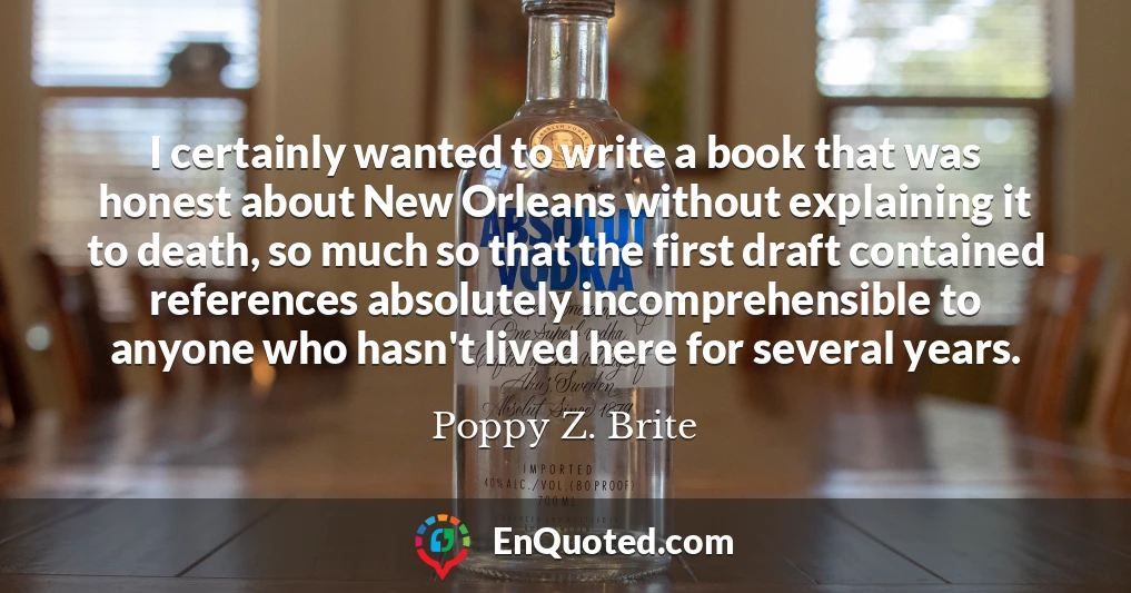 I certainly wanted to write a book that was honest about New Orleans without explaining it to death, so much so that the first draft contained references absolutely incomprehensible to anyone who hasn't lived here for several years.
