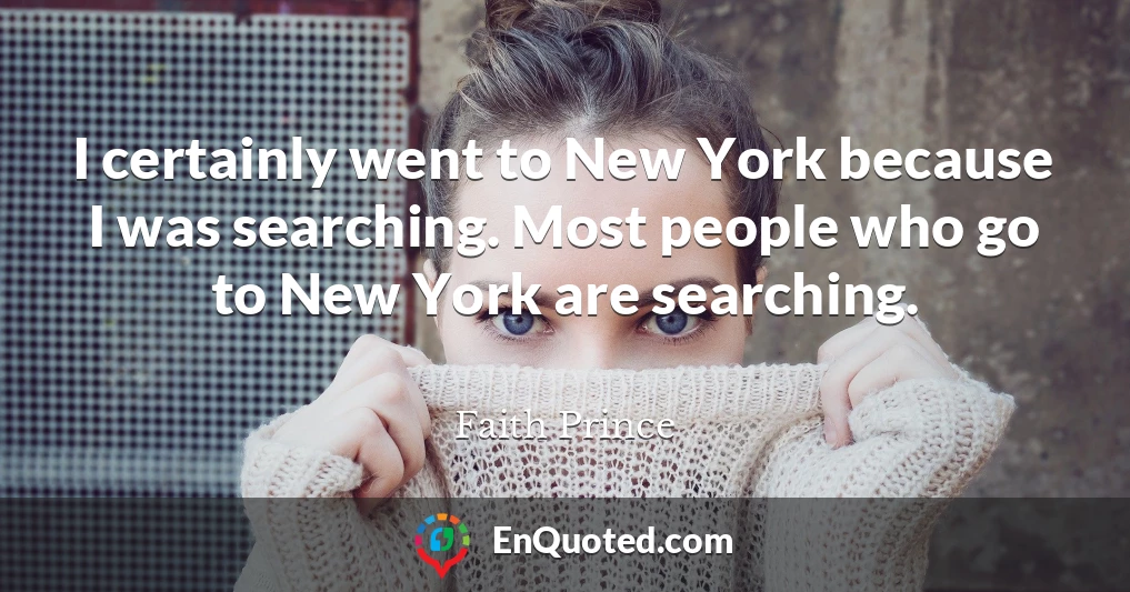 I certainly went to New York because I was searching. Most people who go to New York are searching.