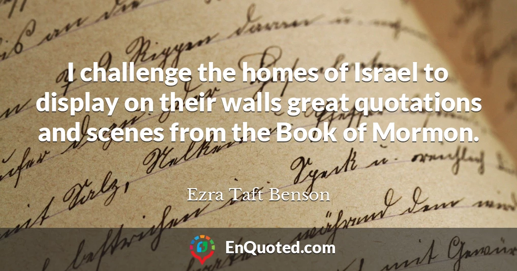 I challenge the homes of Israel to display on their walls great quotations and scenes from the Book of Mormon.