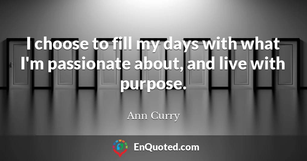 I choose to fill my days with what I'm passionate about, and live with purpose.