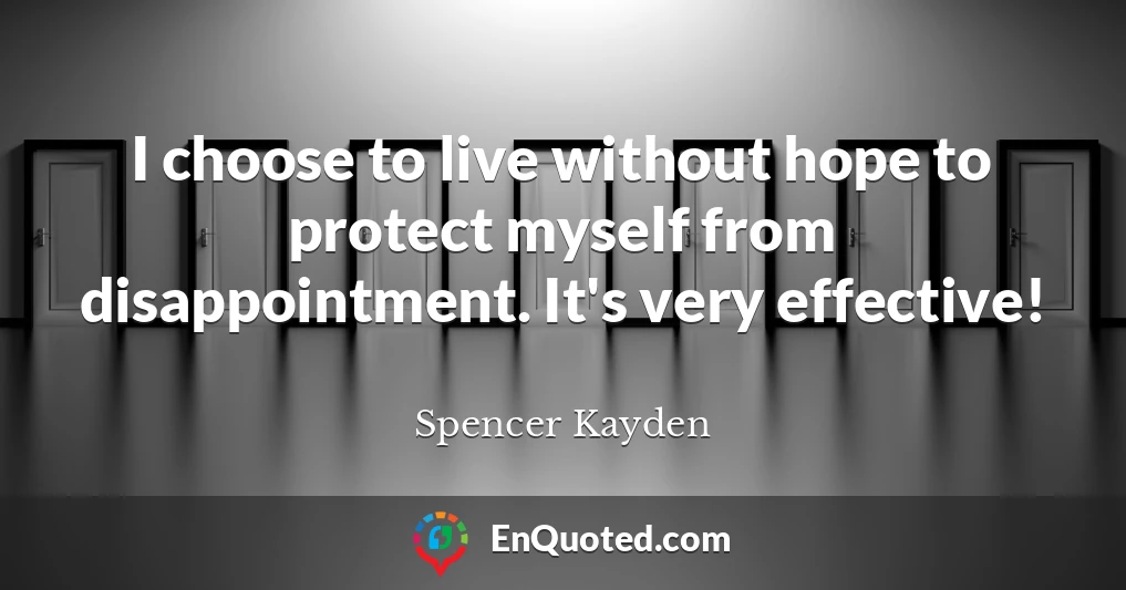 I choose to live without hope to protect myself from disappointment. It's very effective!