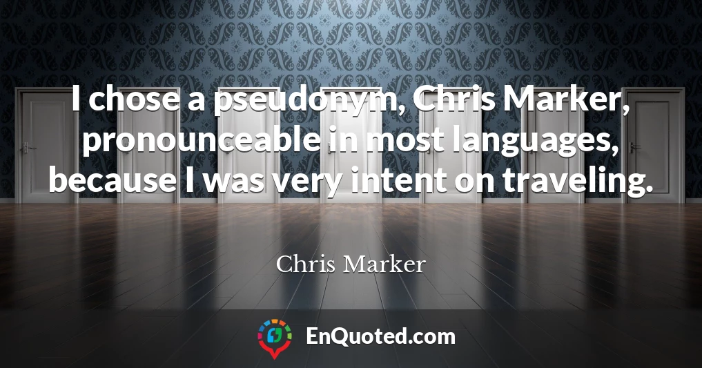 I chose a pseudonym, Chris Marker, pronounceable in most languages, because I was very intent on traveling.
