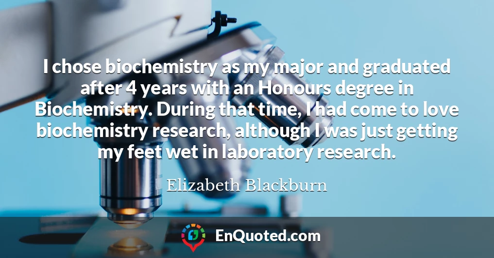 I chose biochemistry as my major and graduated after 4 years with an Honours degree in Biochemistry. During that time, I had come to love biochemistry research, although I was just getting my feet wet in laboratory research.