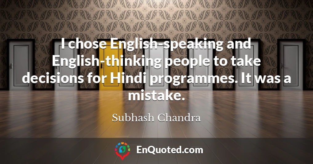 I chose English-speaking and English-thinking people to take decisions for Hindi programmes. It was a mistake.