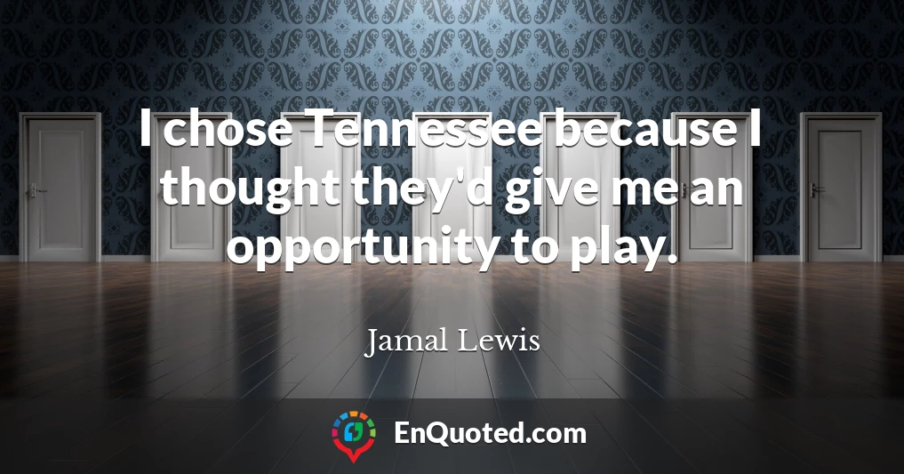 I chose Tennessee because I thought they'd give me an opportunity to play.