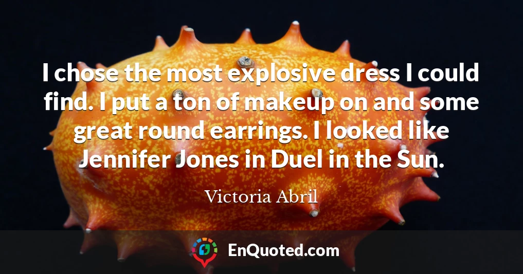 I chose the most explosive dress I could find. I put a ton of makeup on and some great round earrings. I looked like Jennifer Jones in Duel in the Sun.