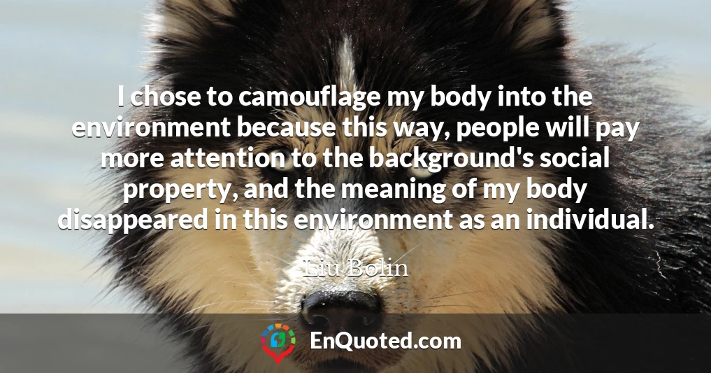 I chose to camouflage my body into the environment because this way, people will pay more attention to the background's social property, and the meaning of my body disappeared in this environment as an individual.