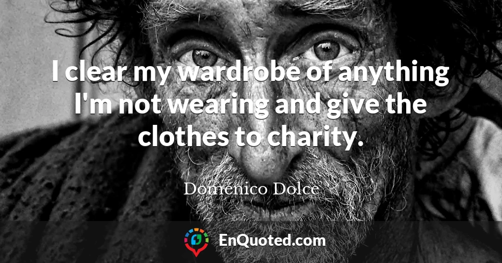 I clear my wardrobe of anything I'm not wearing and give the clothes to charity.