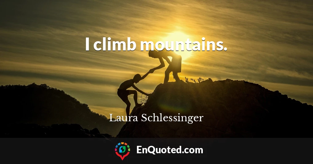 I climb mountains.