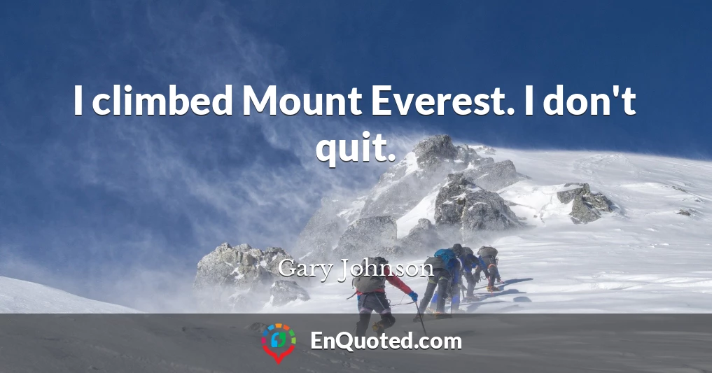 I climbed Mount Everest. I don't quit.