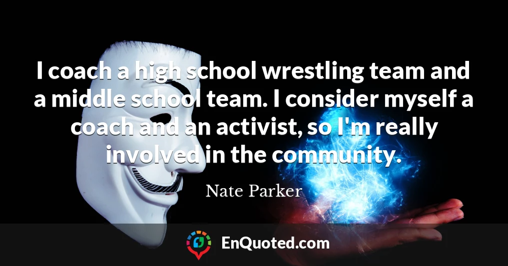 I coach a high school wrestling team and a middle school team. I consider myself a coach and an activist, so I'm really involved in the community.