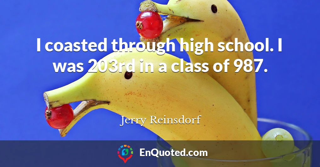 I coasted through high school. I was 203rd in a class of 987.