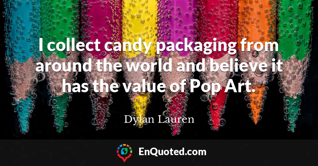 I collect candy packaging from around the world and believe it has the value of Pop Art.