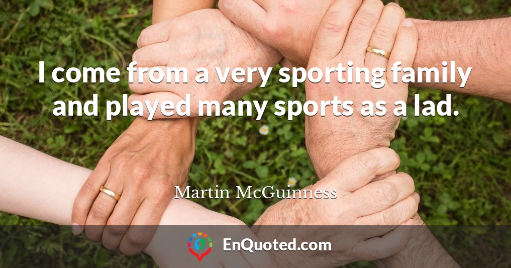 I come from a very sporting family and played many sports as a lad.
