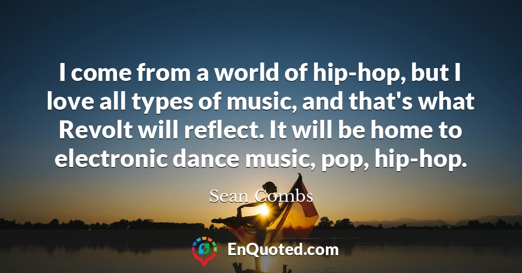I come from a world of hip-hop, but I love all types of music, and that's what Revolt will reflect. It will be home to electronic dance music, pop, hip-hop.