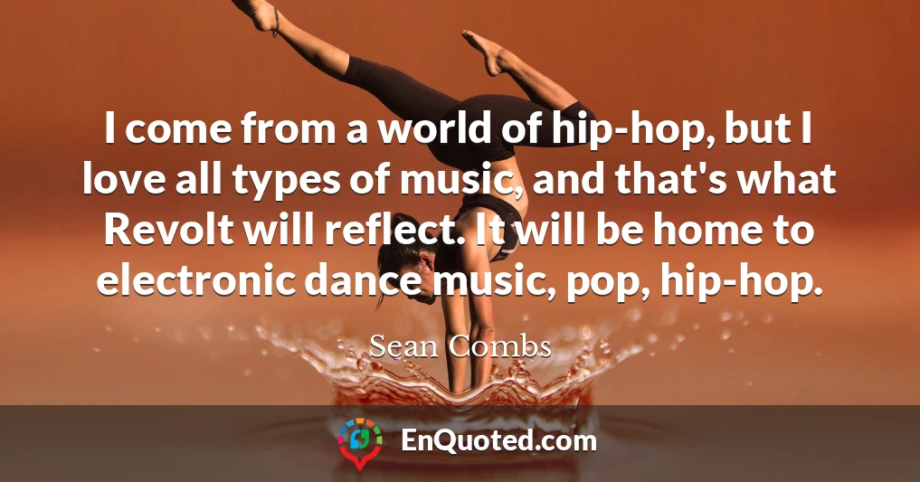 I come from a world of hip-hop, but I love all types of music, and that's what Revolt will reflect. It will be home to electronic dance music, pop, hip-hop.