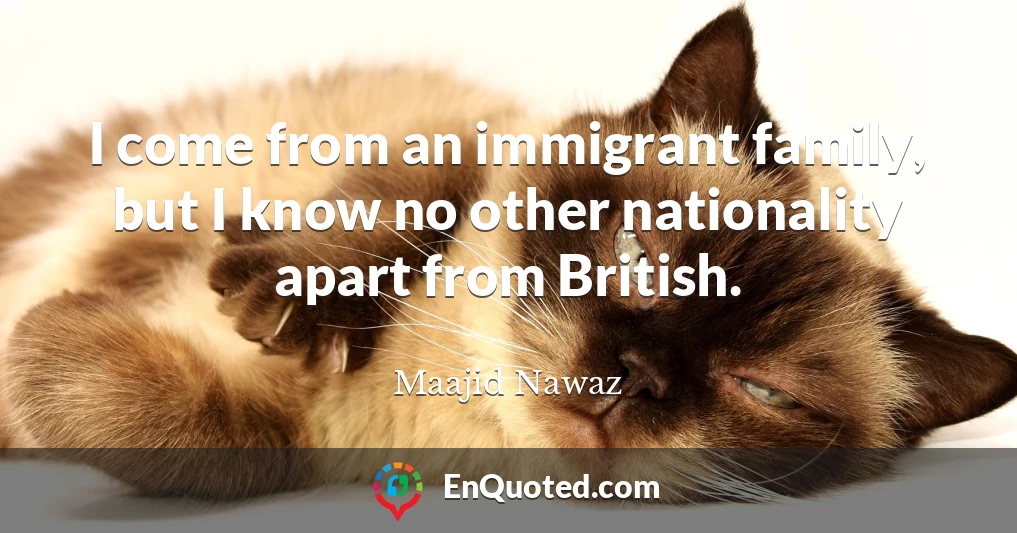 I come from an immigrant family, but I know no other nationality apart from British.