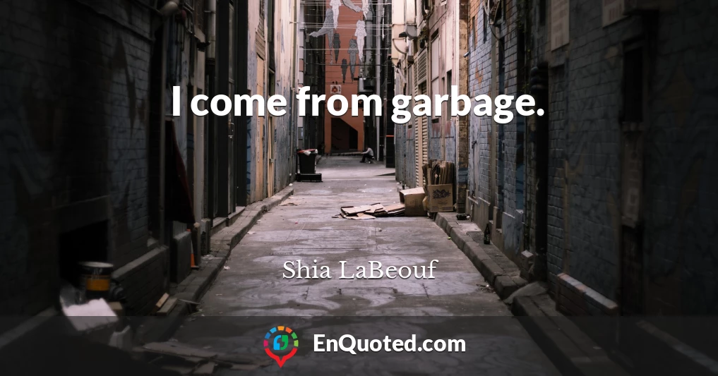 I come from garbage.