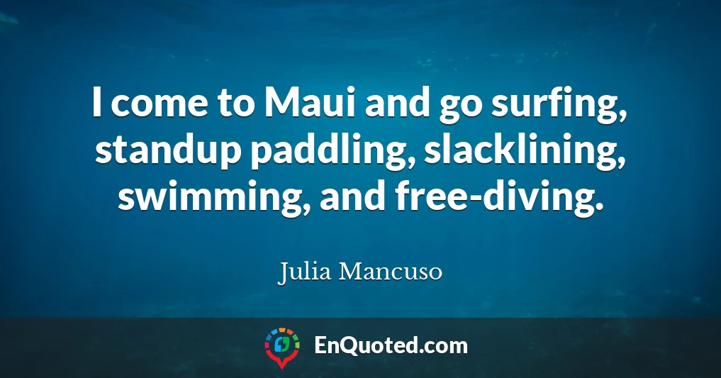 I come to Maui and go surfing, standup paddling, slacklining, swimming, and free-diving.