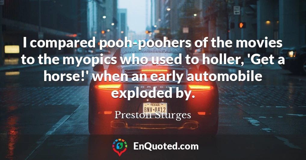 I compared pooh-poohers of the movies to the myopics who used to holler, 'Get a horse!' when an early automobile exploded by.