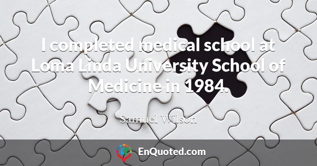 I completed medical school at Loma Linda University School of Medicine in 1984.